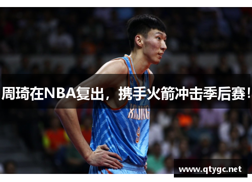 周琦在NBA复出，携手火箭冲击季后赛！